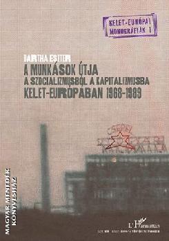 Bartha Eszter - A munksok tja a szocializmusbl a kapitalizmusba Kelet-Eurpban - 19681989