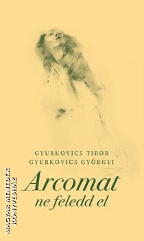 Gyurkovics Tibor Gyurkovics Gyrgyi - Arcomat ne feledd el