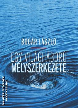 Bogr Lszl - Egy vilghbor mlyszerkezete