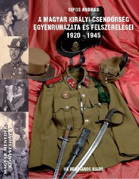 Sipos Andrs - A Magyar Kirlyi Csendrsg egyenruhzata s felszerelsei 1920-1945
