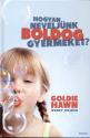 Goldie Hawn - Wendy Holden - Hogyan neveljünk boldog gyermeket?