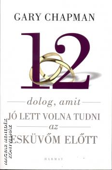 Gary Chapman - 12 dolog, amit jó lett volna tudni az esküvőm előtt