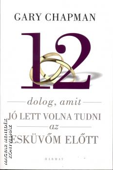 Gary Chapman - 12 dolog, amit j lett volna tudni az eskvm eltt