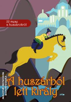 - A huszárból lett király - 22 mese a huszárokról