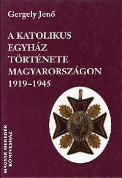 Gergely Jenő - A katolikus egyház története Magyarországon 1919-1945