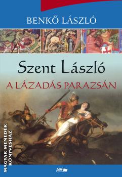 Benk Lszl - Szent Lszl - A lzads parazsn