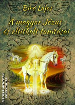 Bíró Lajos - A magyar Jézus és eltitkolt tanításai
