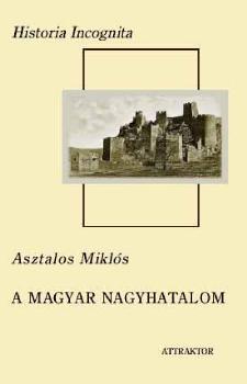 Asztalos Miklós - A magyar nagyhatalom I-II.