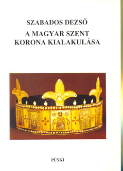 Szabados Dezs - A Magyar Szent Korona kialakulsa