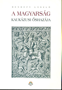 Bendefy L�szl� - A magyars�g kauk�zusi �shaz�ja