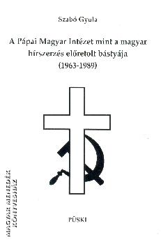 Szab Gyula - A Ppai Magyar Intzet mint a magyar hrszerzs elretolt bstyja (1963-1989)