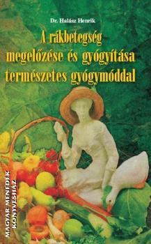 Dr. Halász Henrik - A rákbetegség megelőzése és gyógyítása természetes gyógymóddal