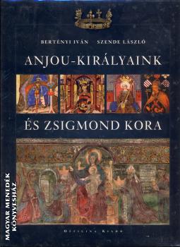 Bert�nyi Iv�n - Szende L�szl� - Anjou-kir�lyaink �s Zsigmond kora