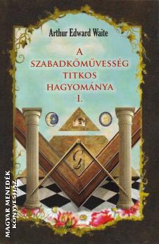 Arthur Edward Waite - A szabadkmvessg titkos hagyomnya I.