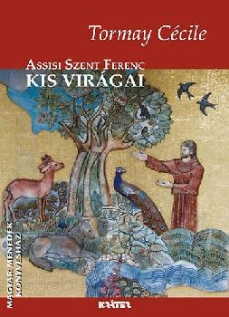Tormay Cécile - Assisi Szent Ferenc kis virágai