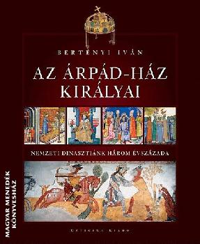 Bertényi Iván - Az Árpád-ház királyai