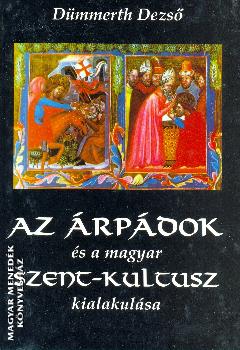 Dümmert Dezső - Az Árpádok és a magyar szent-kultusz kialakulása
