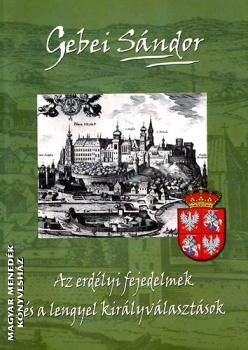 Gebei Sndor - Az erdlyi fejedelmek s a lengyel kirlyvlasztsok