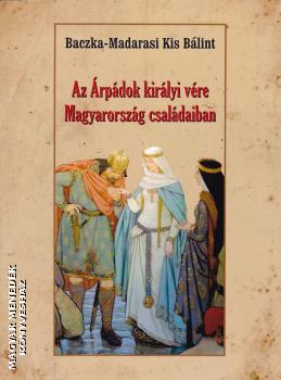 Baczka-Madarasi Kis Bálint - Az Árpádok királyi vére Magyarország családaiban