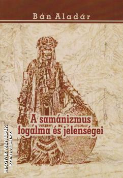 Bán Aladár - A samánizmus fogalma és jelenségei