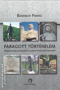 Bánhegyi Ferenc - Faragott történelem