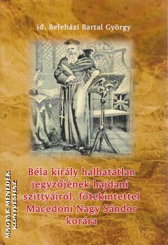 Beleházi id. Bartal György - Béla király halhatatlan jegyzőjének hajdani szittyáiról, főtekintettel Macedoni Nagy Sándor korára