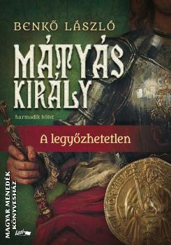 Benkő László - Mátyás király III. - A legyőzhetetlen