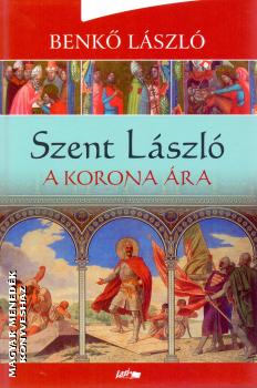 Benkő László - Szent László - A korona ára