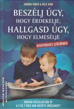 Joanna Faber Julie King - Beszélj úgy, hogy érdekelje, hallgasd úgy, hogy elmesélje