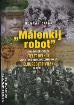 Bognár Zalán - Málenkij robot - A magyarországról ítélet nélkül Szovjetunióbeli kényszermunkára elhurcolt civilek története