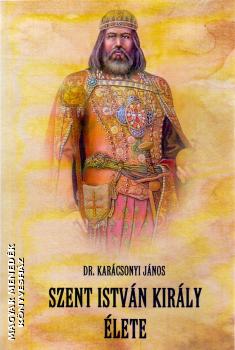 Dr. Karácsonyi János - Szent István király élete