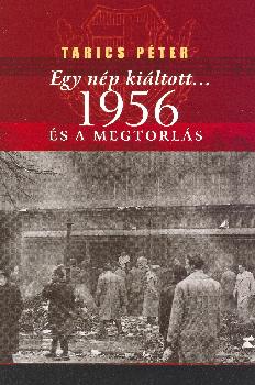Tarics Péter - Egy nép kiáltott 1956 és a megtorlás