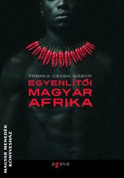 Trenka Csaba Gábor - Egyenlítői Magyar Afrika