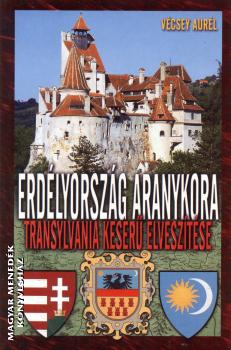 Vécsey Aurél - Erdélyország aranykora - Transylvania keserű elveszítése