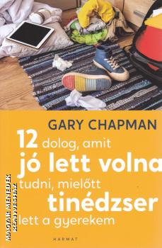 Gary Chapman - 12 dolog, amit jó lett volna tudni, mielőtt tinédzser lett a gyerekem