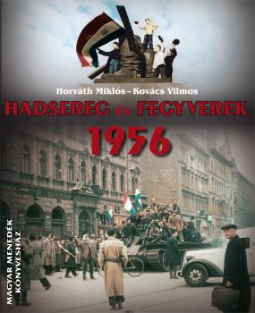 Horváth Miklós Kovács Vilmos - Hadsereg és fegyverek 1956