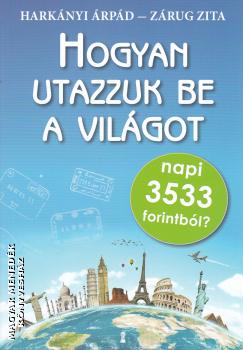 Harkányi Árpád - Zárug Zita - Hogyan utazzuk be a világot napi 3533 forintból?