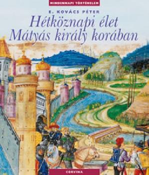 E. Kovács Péter - Hétköznapi élet Mátyás király korában