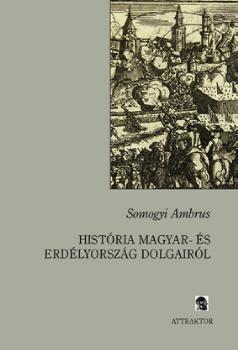 Somogyi Ambrus - História Magyar- és Erdélyország dolgairól