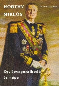 Dr. Bern�th Zolt�n - Horthy Mikl�s Egy lovaguralkod� �s n�pe ANTIKV�R