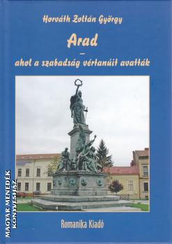 Horváth Zoltán György - Arad - ahol a szabadság vértanúit avatták