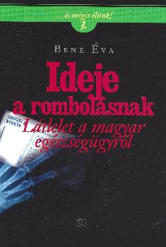 Bene Éva - Ideje a rombolásnak (Látlelet a magyar egészségügyről)