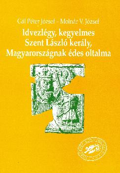 Molnár V József - Gál Péter József - Idvezlégy kegyelmes Szent László kerály, Magyarországnak édes oltalma