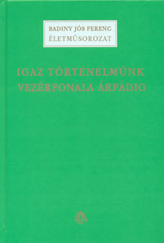 Badiny Js Ferenc - Igaz trtnelmnk vezrfonala rpdig