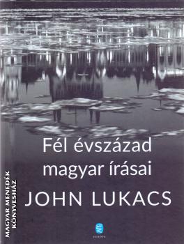 John Lukacs - Fél évszázad magyar írásai