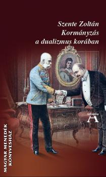 Szente Zoltán - Kormányzás a dualizmus korában