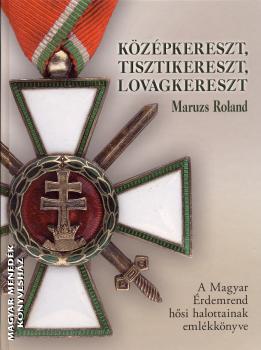 Maruzs Roland - Kzpkereszt, tisztikereszt, lovagkereszt