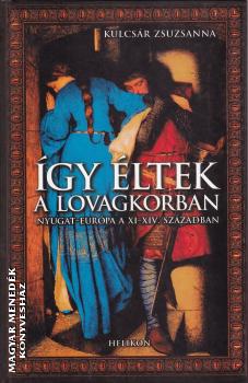 Kulcsár Zsuzsanna - Így éltek a lovagkorban