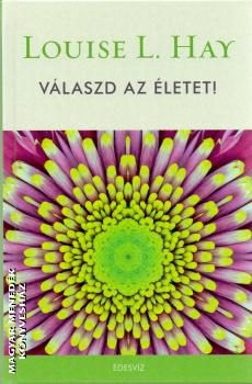 Louise L. Hay - Válaszd az életet!