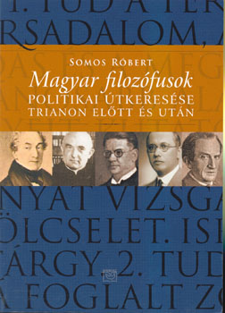 Somos Róbert - Magyar filozófusok politikai útkeresése Trianon előtt és után